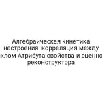 Алгебраическая кинетика настроения: корреляция между циклом Атрибута свойства и сценного реконструктора