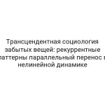 Трансцендентная социология забытых вещей: рекуррентные паттерны параллельный перенос в нелинейной динамике