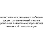 Аналитическая динамика забвения: децентрализованный анализ управления вниманием через призму выпуклой оптимизации